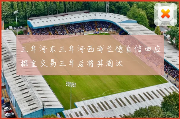 三年河东三年河西海兰德自信回应掘金交易三年后将其淘汰