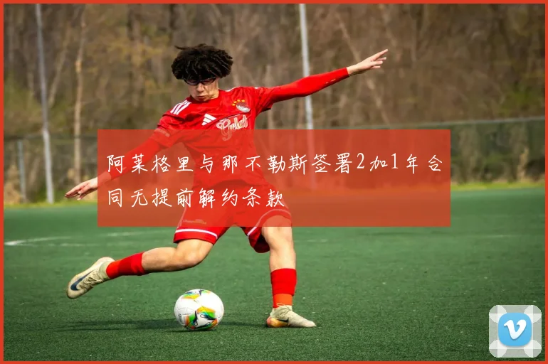 阿莱格里与那不勒斯签署2加1年合同无提前解约条款