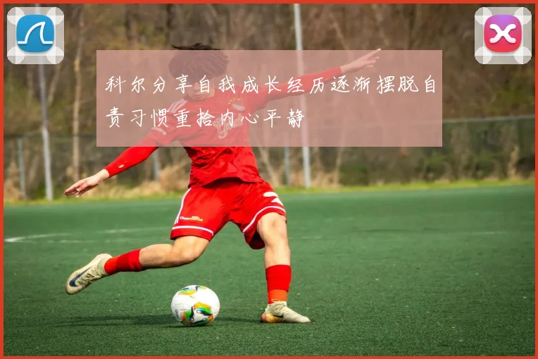 科尔分享自我成长经历逐渐摆脱自责习惯重拾内心平静