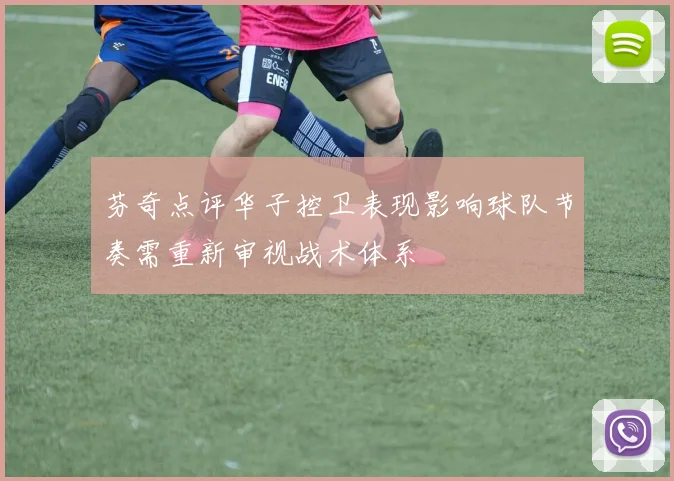 芬奇点评华子控卫表现影响球队节奏需重新审视战术体系