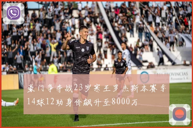 豪门争夺战23岁寒王罗杰斯本赛季14球12助身价飙升至8000万