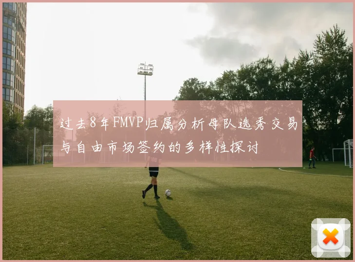 过去8年FMVP归属分析母队选秀交易与自由市场签约的多样性探讨