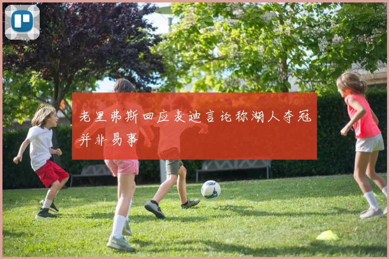 老里弗斯回应麦迪言论称湖人夺冠并非易事