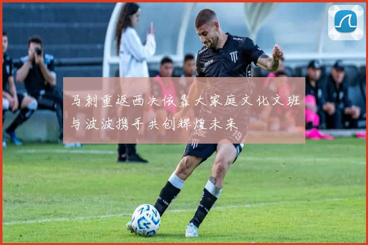 马刺重返西决依靠大家庭文化文班与波波携手共创辉煌未来